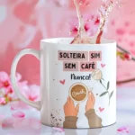 Arte Canecas "Solteira sim, sem café NUNCA!